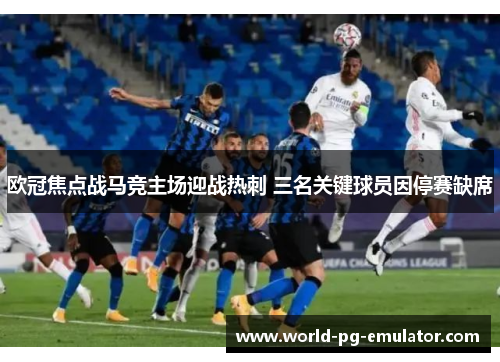 欧冠焦点战马竞主场迎战热刺 三名关键球员因停赛缺席