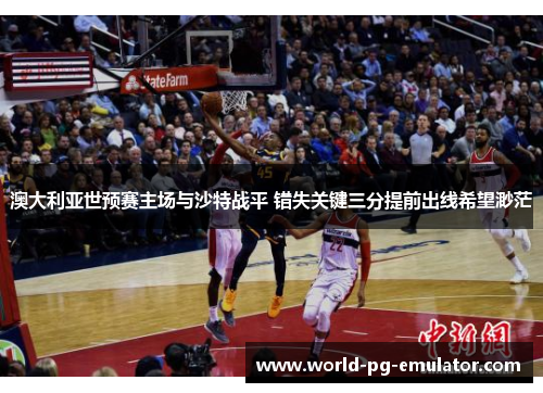 澳大利亚世预赛主场与沙特战平 错失关键三分提前出线希望渺茫