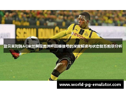 登贝莱对阵AC米兰展现美洲杯回暖信号的深度解读与状态复苏前景分析