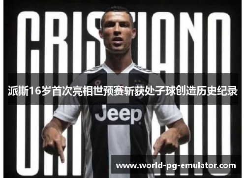 派斯16岁首次亮相世预赛斩获处子球创造历史纪录
