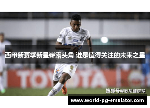 西甲新赛季新星崭露头角 谁是值得关注的未来之星